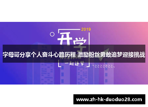 字母哥分享个人奋斗心路历程 激励粉丝勇敢追梦迎接挑战