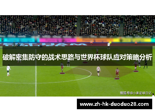 破解密集防守的战术思路与世界杯球队应对策略分析