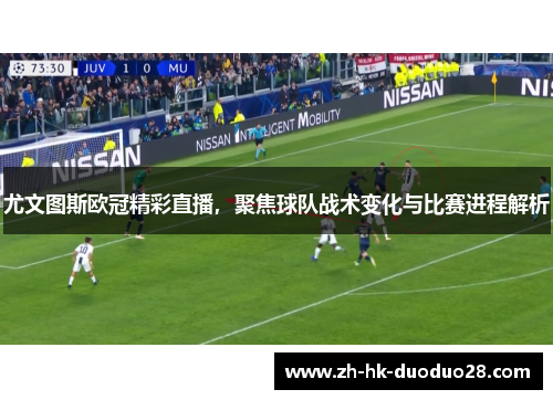 尤文图斯欧冠精彩直播，聚焦球队战术变化与比赛进程解析