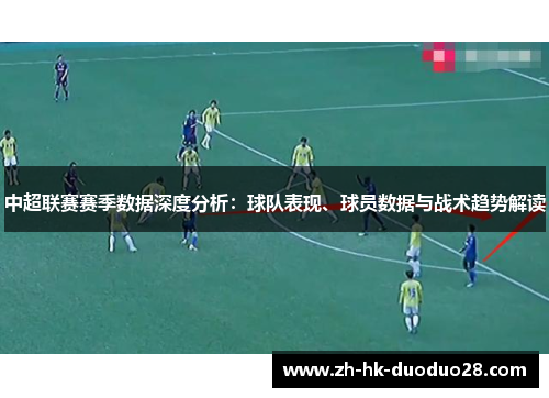 中超联赛赛季数据深度分析：球队表现、球员数据与战术趋势解读