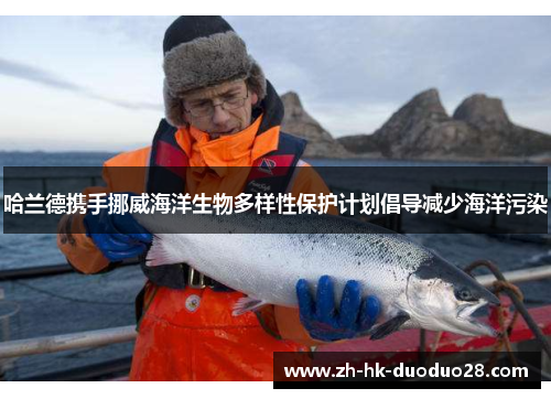 哈兰德携手挪威海洋生物多样性保护计划倡导减少海洋污染