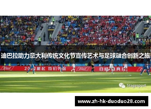 迪巴拉助力意大利传统文化节宣传艺术与足球融合创新之旅