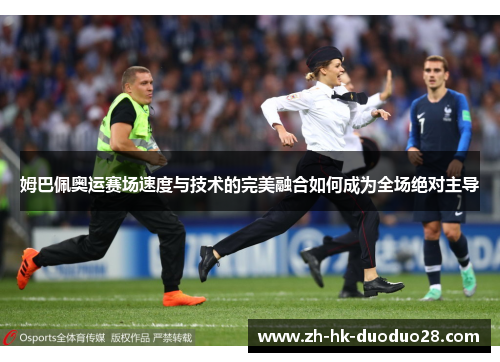 姆巴佩奥运赛场速度与技术的完美融合如何成为全场绝对主导