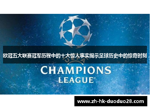 欧冠五大联赛冠军历程中的十大惊人事实揭示足球历史中的惊奇时刻