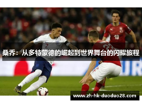 桑乔：从多特蒙德的崛起到世界舞台的闪耀旅程