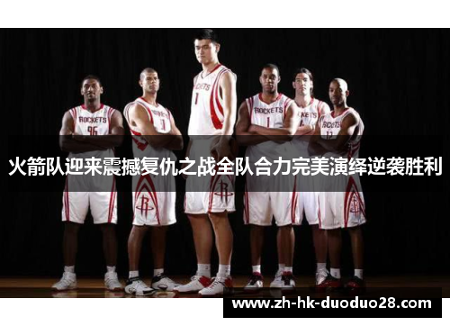 火箭队迎来震撼复仇之战全队合力完美演绎逆袭胜利