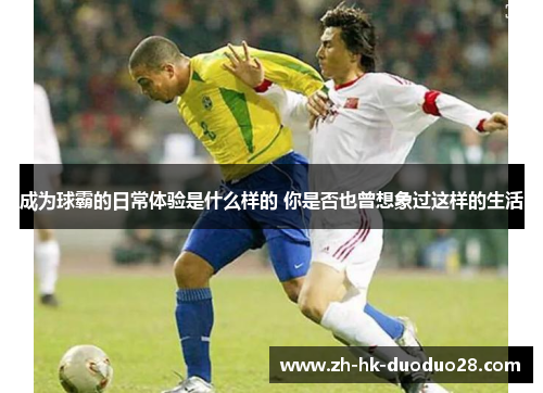 成为球霸的日常体验是什么样的 你是否也曾想象过这样的生活