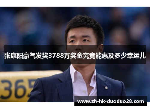 张康阳豪气发奖3788万奖金究竟能惠及多少幸运儿