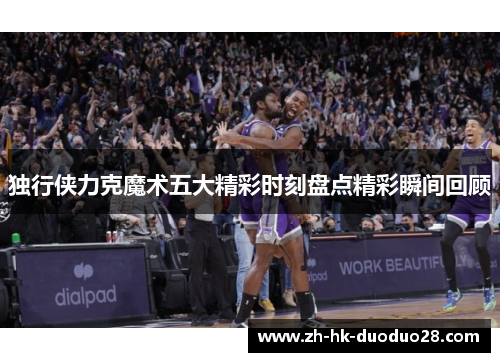 独行侠力克魔术五大精彩时刻盘点精彩瞬间回顾