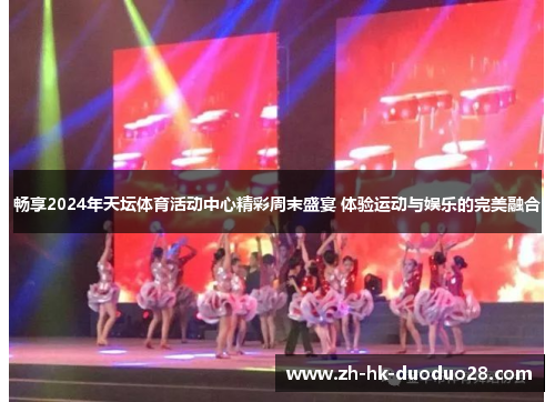 畅享2024年天坛体育活动中心精彩周末盛宴 体验运动与娱乐的完美融合