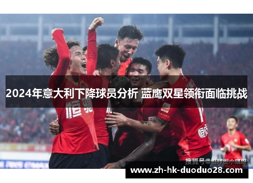 2024年意大利下降球员分析 蓝鹰双星领衔面临挑战