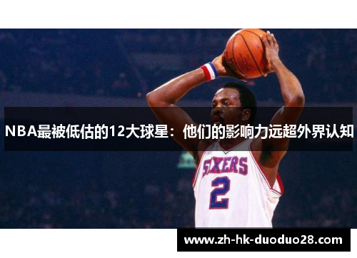 NBA最被低估的12大球星：他们的影响力远超外界认知