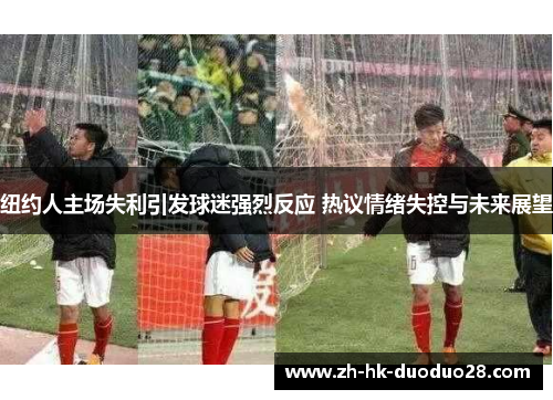 纽约人主场失利引发球迷强烈反应 热议情绪失控与未来展望