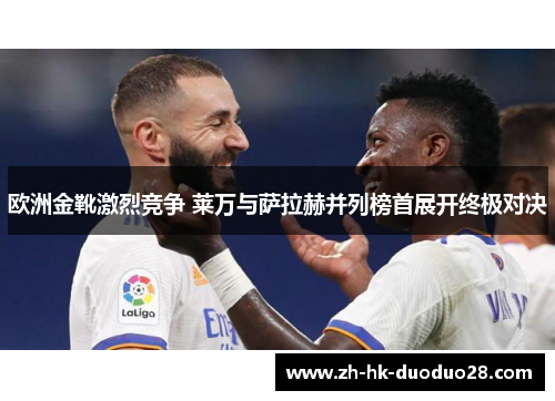 欧洲金靴激烈竞争 莱万与萨拉赫并列榜首展开终极对决