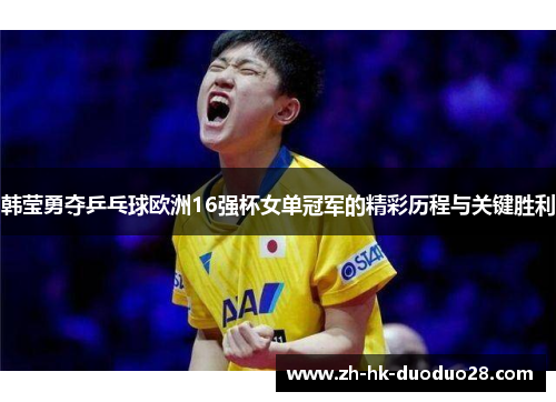韩莹勇夺乒乓球欧洲16强杯女单冠军的精彩历程与关键胜利