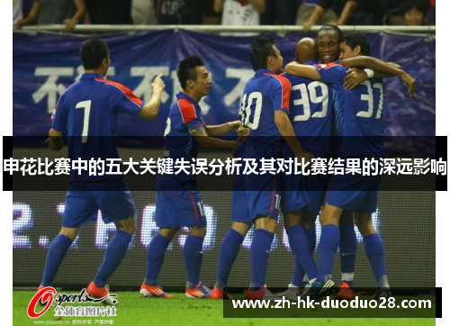 申花比赛中的五大关键失误分析及其对比赛结果的深远影响