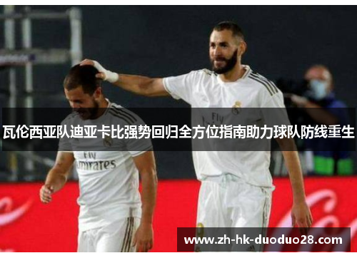 瓦伦西亚队迪亚卡比强势回归全方位指南助力球队防线重生