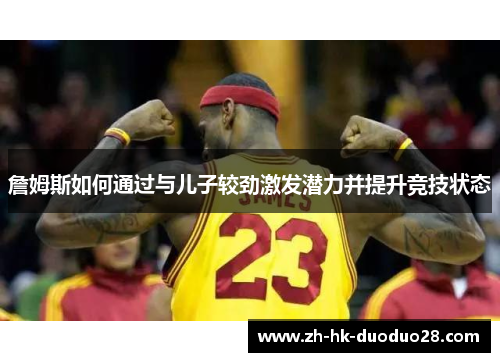 詹姆斯如何通过与儿子较劲激发潜力并提升竞技状态