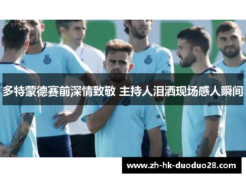 多特蒙德赛前深情致敬 主持人泪洒现场感人瞬间