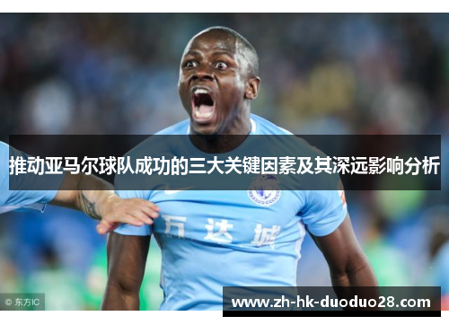 推动亚马尔球队成功的三大关键因素及其深远影响分析