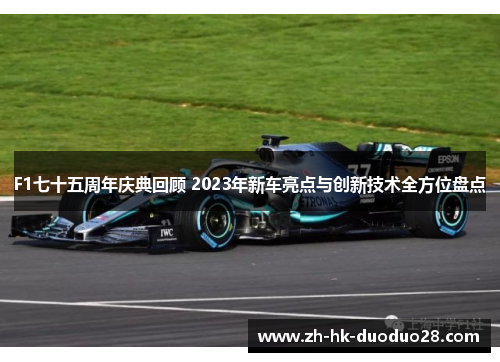 F1七十五周年庆典回顾 2023年新车亮点与创新技术全方位盘点
