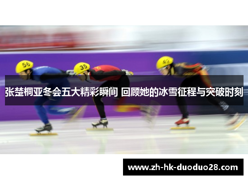 张楚桐亚冬会五大精彩瞬间 回顾她的冰雪征程与突破时刻