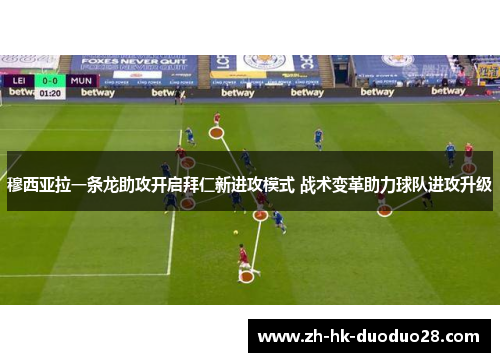 穆西亚拉一条龙助攻开启拜仁新进攻模式 战术变革助力球队进攻升级