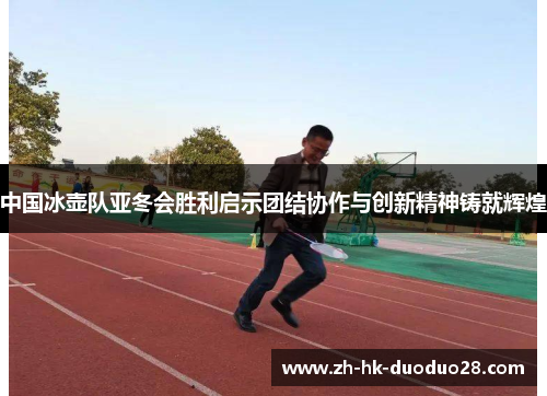 中国冰壶队亚冬会胜利启示团结协作与创新精神铸就辉煌