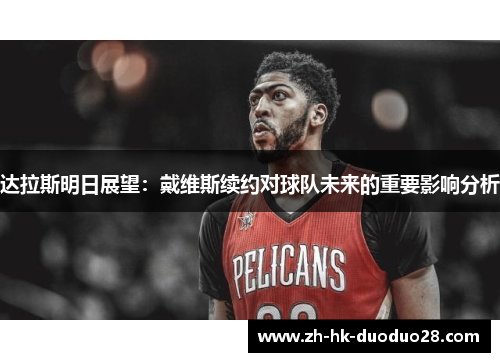 达拉斯明日展望：戴维斯续约对球队未来的重要影响分析