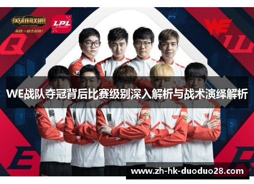 WE战队夺冠背后比赛级别深入解析与战术演绎解析 WE战队夺冠背后比赛级别深入解析与战术演绎解析