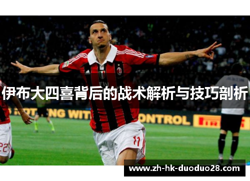 伊布大四喜背后的战术解析与技巧剖析 伊布大四喜背后的战术解析与技巧剖析