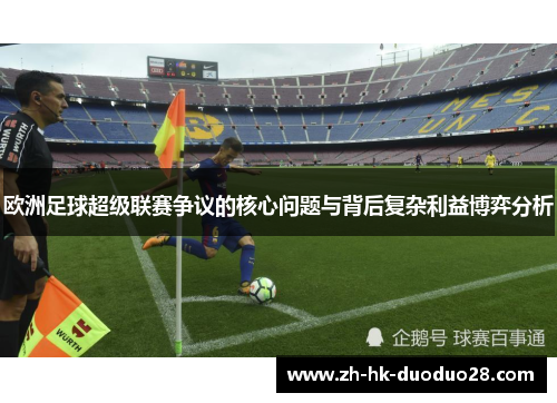 欧洲足球超级联赛争议的核心问题与背后复杂利益博弈分析