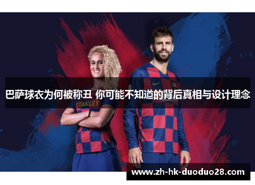 巴萨球衣为何被称丑 你可能不知道的背后真相与设计理念 巴萨球衣为何被称丑 你可能不知道的背后真相与设计理念