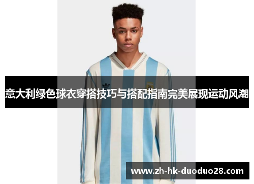 意大利绿色球衣穿搭技巧与搭配指南完美展现运动风潮 意大利绿色球衣穿搭技巧与搭配指南完美展现运动风潮