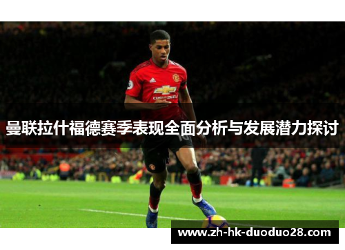 曼联拉什福德赛季表现全面分析与发展潜力探讨