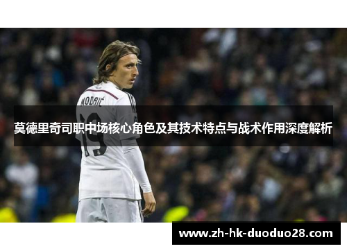 莫德里奇司职中场核心角色及其技术特点与战术作用深度解析