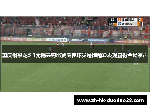 重庆铜梁龙3-1无锡吴钩比赛最佳球员是谁精彩表现赢得全场掌声