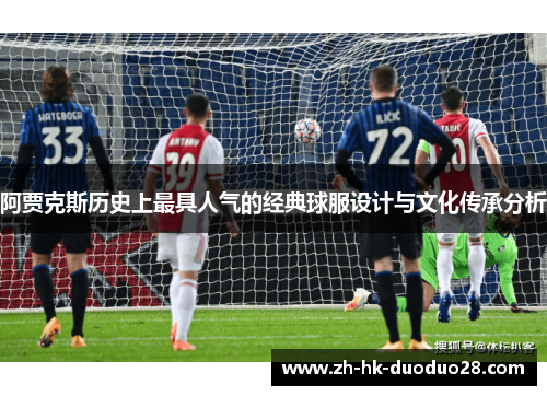 阿贾克斯历史上最具人气的经典球服设计与文化传承分析