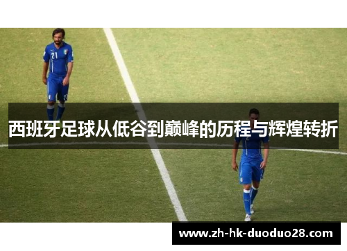 西班牙足球从低谷到巅峰的历程与辉煌转折