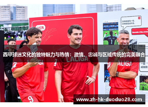西甲球迷文化的独特魅力与热情:激情、忠诚与区域传统的完美融合 西甲球迷文化的独特魅力与热情:激情、忠诚与区域传统的完美融合