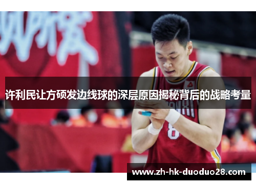 许利民让方硕发边线球的深层原因揭秘背后的战略考量 许利民让方硕发边线球的深层原因揭秘背后的战略考量