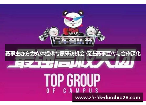 赛事主办方为媒体提供专属采访机会 促进赛事宣传与合作深化 赛事主办方为媒体提供专属采访机会 促进赛事宣传与合作深化