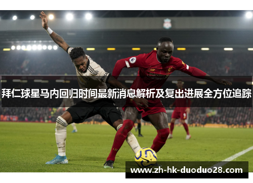 拜仁球星马内回归时间最新消息解析及复出进展全方位追踪 拜仁球星马内回归时间最新消息解析及复出进展全方位追踪