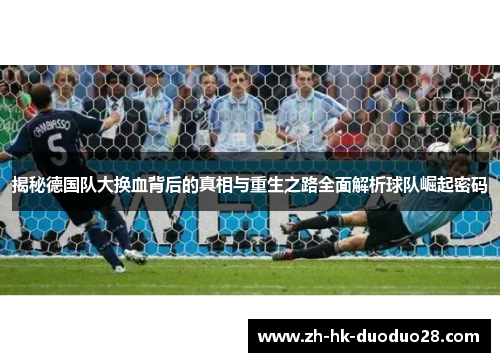 揭秘德国队大换血背后的真相与重生之路全面解析球队崛起密码 揭秘德国队大换血背后的真相与重生之路全面解析球队崛起密码