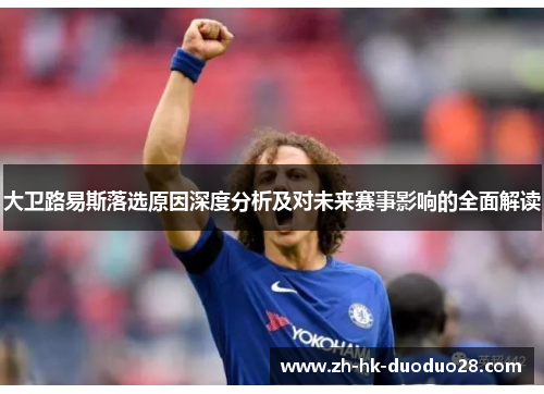 大卫路易斯落选原因深度分析及对未来赛事影响的全面解读 大卫路易斯落选原因深度分析及对未来赛事影响的全面解读