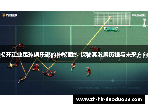 揭开建业足球俱乐部的神秘面纱 探秘其发展历程与未来方向 揭开建业足球俱乐部的神秘面纱 探秘其发展历程与未来方向