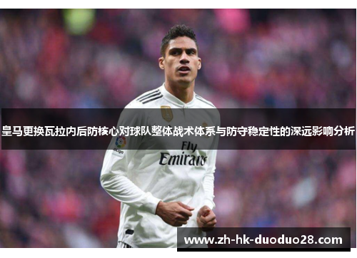 皇马更换瓦拉内后防核心对球队整体战术体系与防守稳定性的深远影响分析 皇马更换瓦拉内后防核心对球队整体战术体系与防守稳定性的深远影响分析