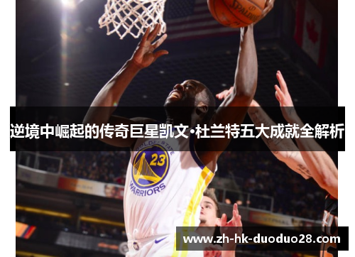 逆境中崛起的传奇巨星凯文·杜兰特五大成就全解析 逆境中崛起的传奇巨星凯文·杜兰特五大成就全解析